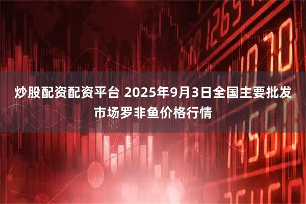 炒股配资配资平台 2025年9月3日全国主要批发市场罗非鱼价格行情