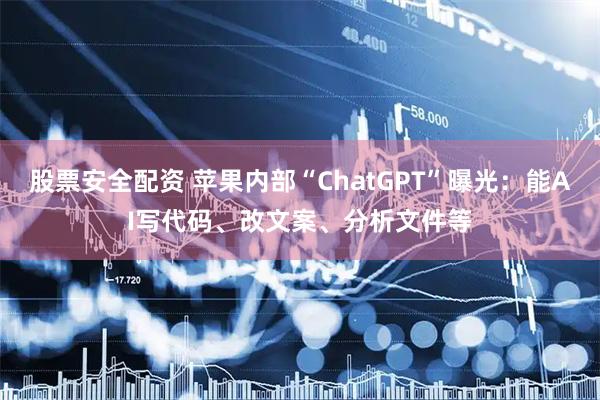 股票安全配资 苹果内部“ChatGPT”曝光：能AI写代码、改文案、分析文件等