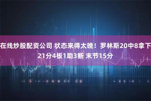在线炒股配资公司 状态来得太晚！罗林斯20中8拿下21分4板1助3断 末节15分