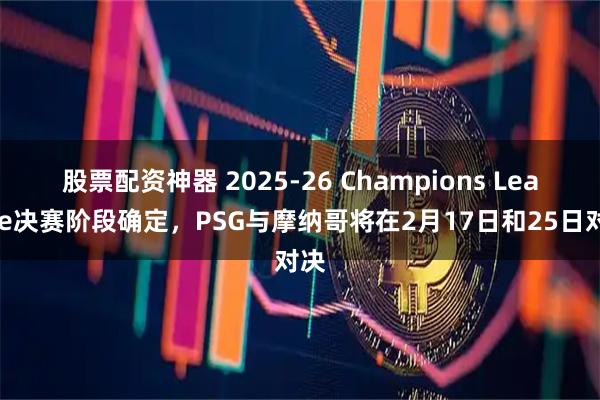 股票配资神器 2025-26 Champions League决赛阶段确定，PSG与摩纳哥将在2月17日和25日对决