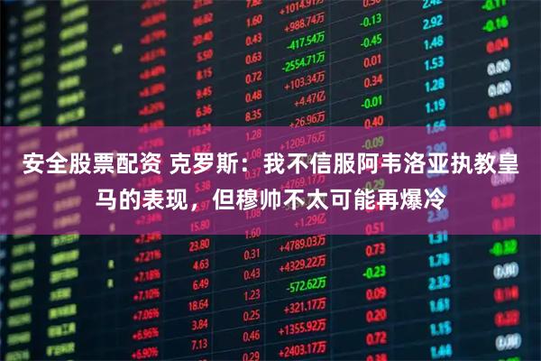 安全股票配资 克罗斯：我不信服阿韦洛亚执教皇马的表现，但穆帅不太可能再爆冷