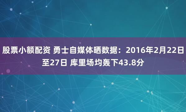 股票小额配资 勇士自媒体晒数据：2016年2月22日至27日 库里场均轰下43.8分