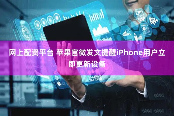 网上配资平台 苹果官微发文提醒iPhone用户立即更新设备