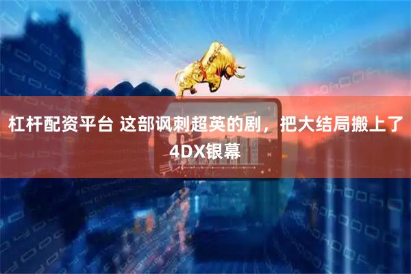 杠杆配资平台 这部讽刺超英的剧，把大结局搬上了4DX银幕