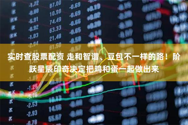 实时查股票配资 走和智谱、豆包不一样的路！阶跃星辰印奇决定把鸡和蛋一起做出来