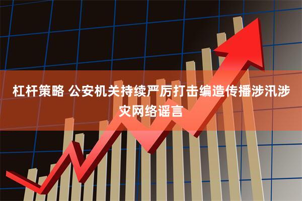 杠杆策略 公安机关持续严厉打击编造传播涉汛涉灾网络谣言