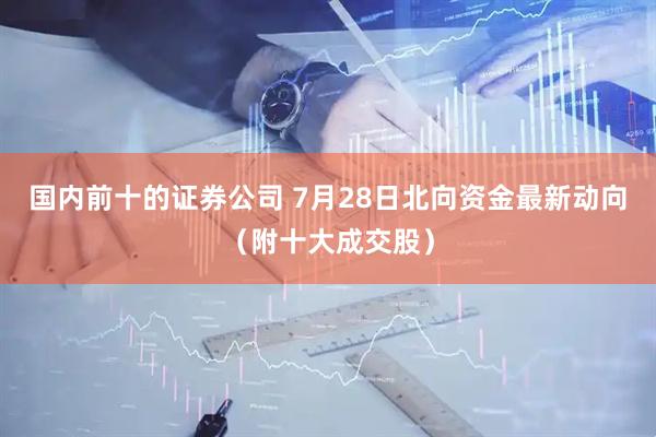 国内前十的证券公司 7月28日北向资金最新动向(附十大成交股)