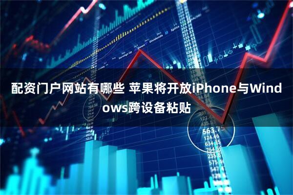 配资门户网站有哪些 苹果将开放iPhone与Windows跨设备粘贴
